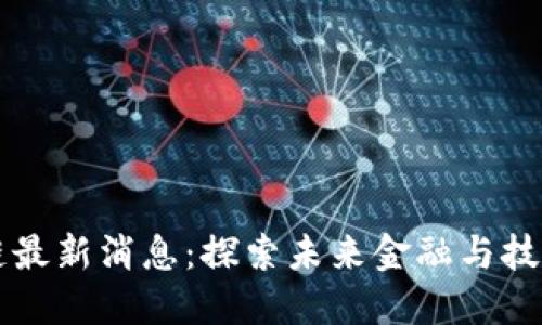 黄浦区块链最新消息：探索未来金融与技术的交汇点