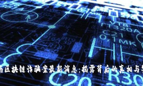济南区块链诈骗案最新消息：揭露背后的真相与警示