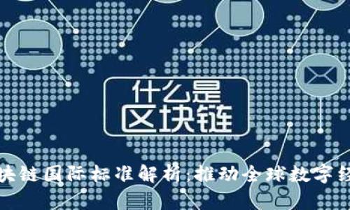 最新区块链国际标准解析：推动全球数字经济革新