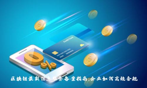 区块链最新信息服务备案指南：企业如何高效合规